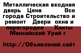 Металлическая входная дверь › Цена ­ 8 000 - Все города Строительство и ремонт » Двери, окна и перегородки   . Ханты-Мансийский,Урай г.